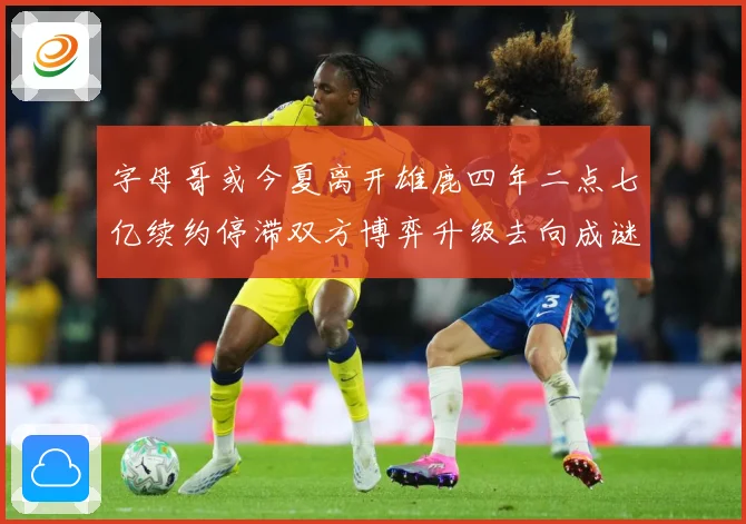 字母哥或今夏离开雄鹿四年二点七亿续约停滞双方博弈升级去向成谜成长观察：最新赛事动态与深度分析