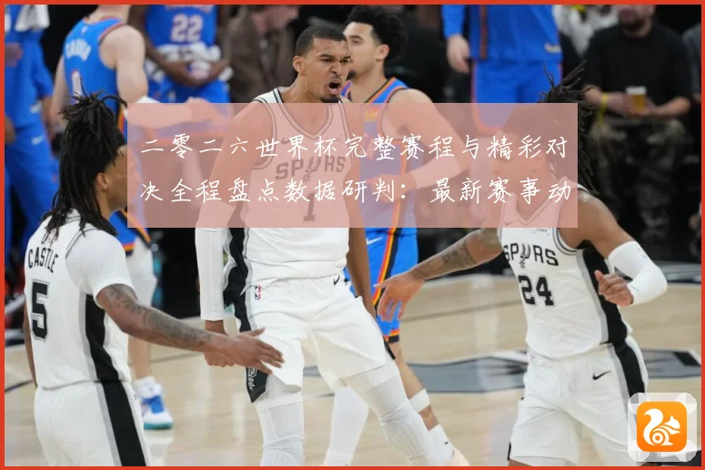 二零二六世界杯完整赛程与精彩对决全程盘点数据研判：最新赛事动态与深度分析