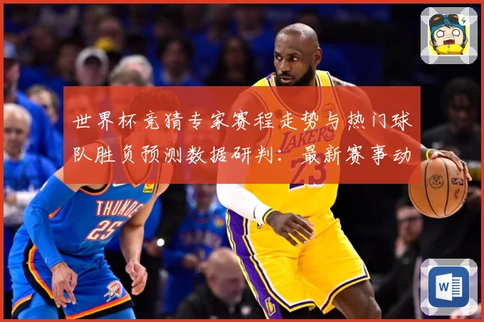 世界杯竞猜专家赛程走势与热门球队胜负预测数据研判：最新赛事动态与深度分析