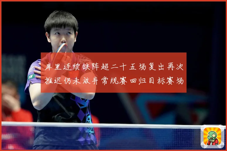 库里连续缺阵超二十五场复出再次推迟仍未放弃常规赛回归目标赛场复盘：最新赛事动态与深度分析