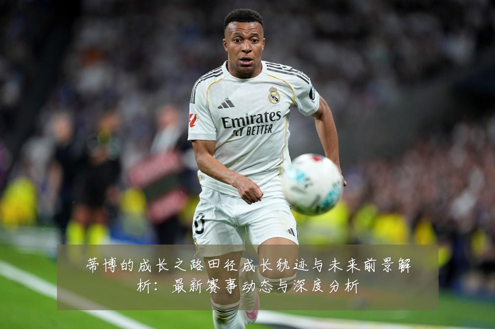 蒂博的成长之路田径成长轨迹与未来前景解析：最新赛事动态与深度分析