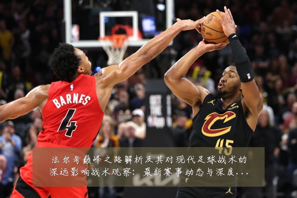 法尔考巅峰之路解析及其对现代足球战术的深远影响战术观察:最新赛事动态与深度分析