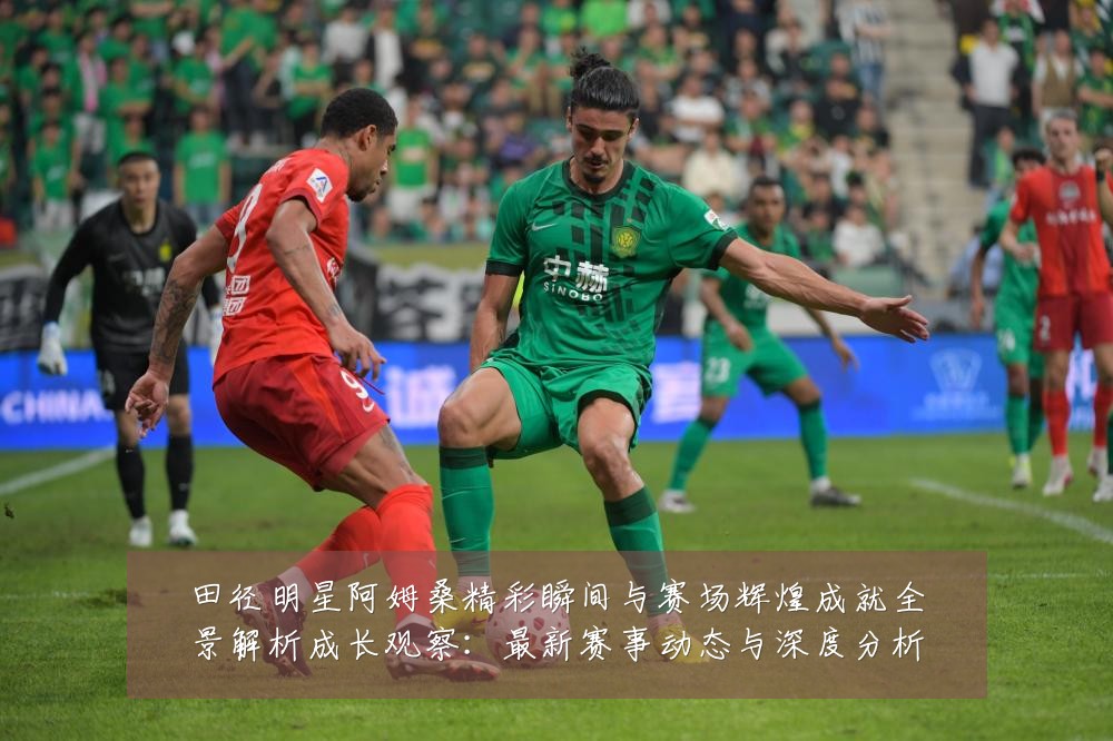 田径明星阿姆桑精彩瞬间与赛场辉煌成就全景解析成长观察:最新赛事动态与深度分析