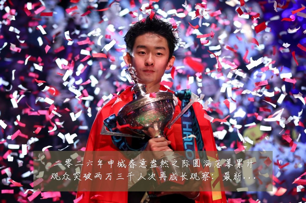 二零二六年申城春意盎然之际圆满落幕累计观众突破两万三千人次再成长观察:最新赛事动态与深度分析