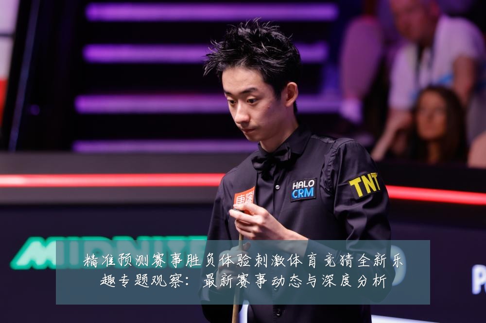 精准预测赛事胜负体验刺激体育竞猜全新乐趣专题观察:最新赛事动态与深度分析
